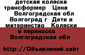 детская коляска трансформер › Цена ­ 4 000 - Волгоградская обл., Волгоград г. Дети и материнство » Коляски и переноски   . Волгоградская обл.